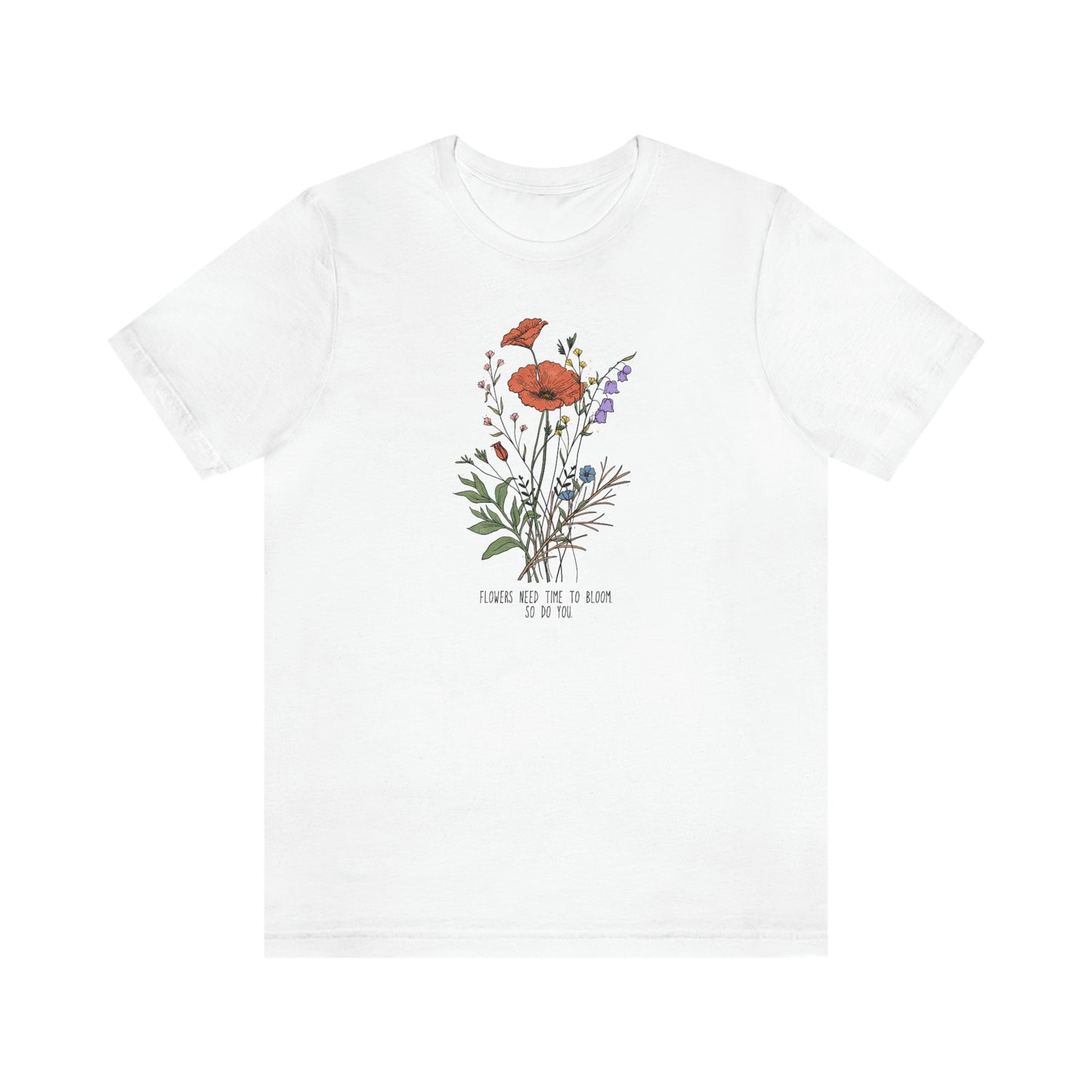 Flowers Need Time To Bloom So Do You T-Shirt