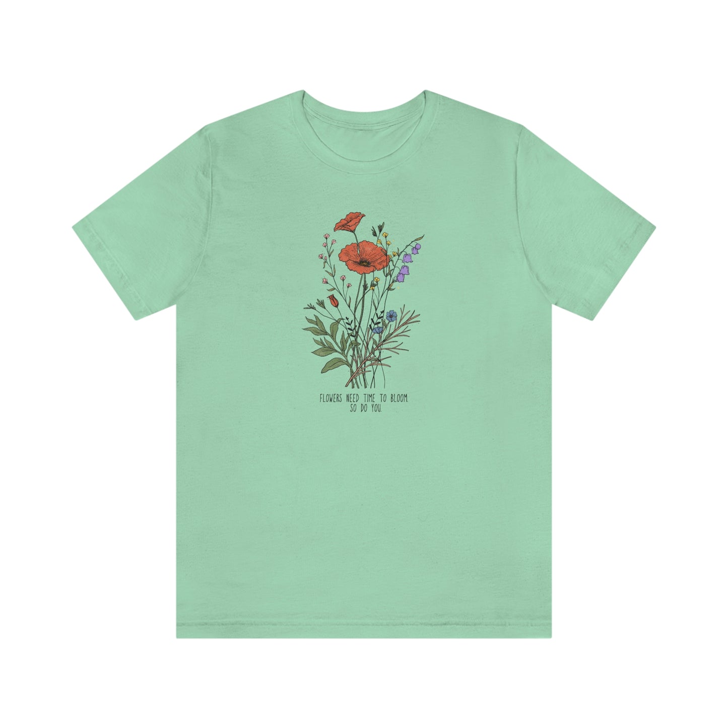 Flowers Need Time To Bloom So Do You T-Shirt